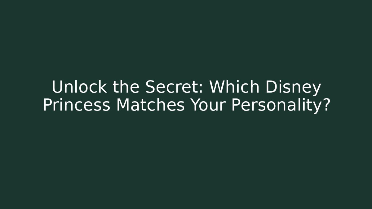Unlock the Secret: Which Disney Princess Matches Your Personality?