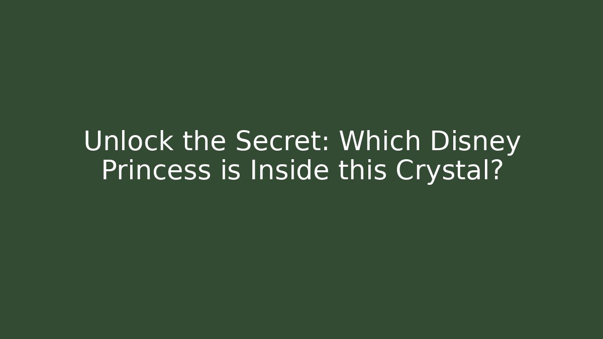 Unlock the Secret: Which Disney Princess is Inside this Crystal?