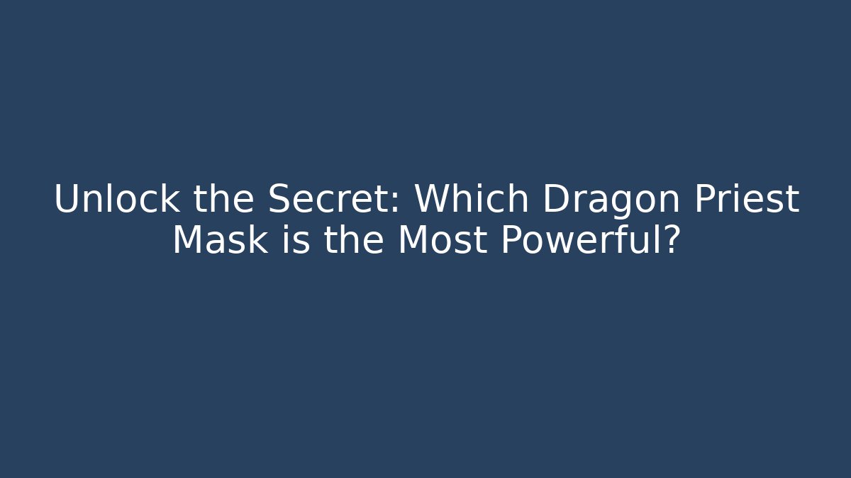 Unlock the Secret: Which Dragon Priest Mask is the Most Powerful?