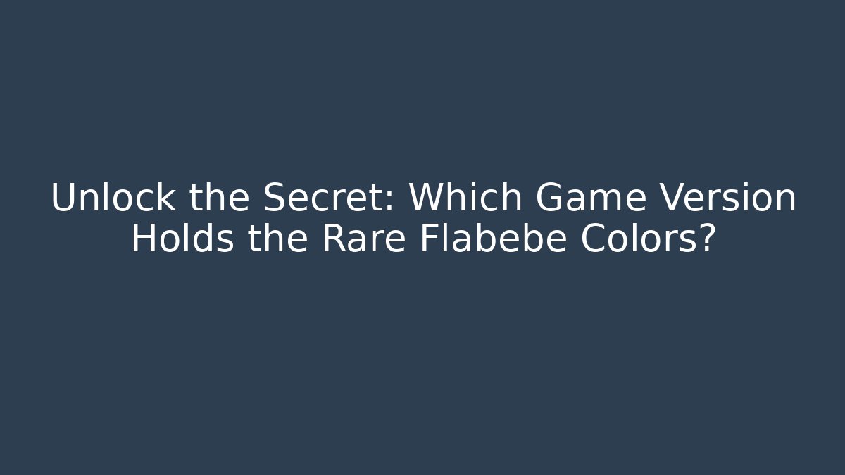 Unlock the Secret: Which Game Version Holds the Rare Flabébé Colors?
