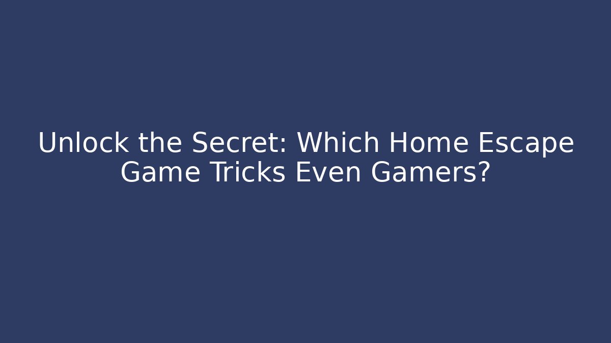 Unlock the Secret: Which Home Escape Game Tricks Even Gamers?