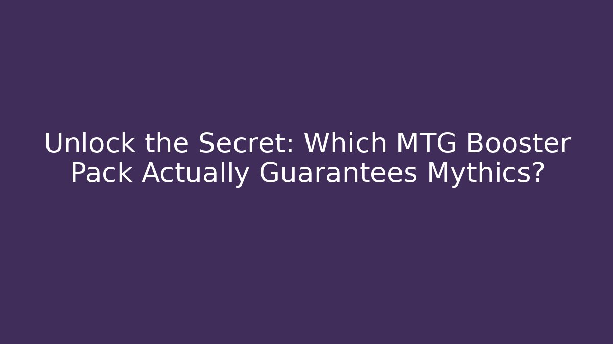 Unlock the Secret: Which MTG Booster Pack Actually Guarantees Mythics?