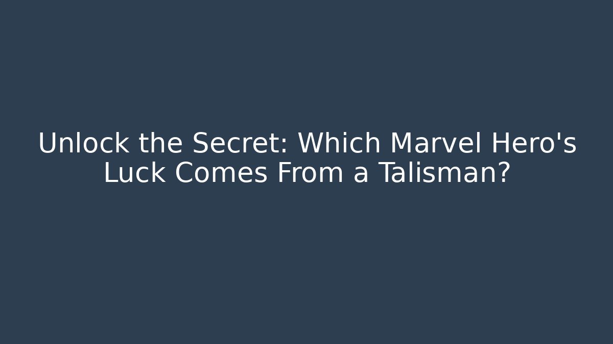 Unlock the Secret: Which Marvel Hero's Luck Comes From a Talisman?