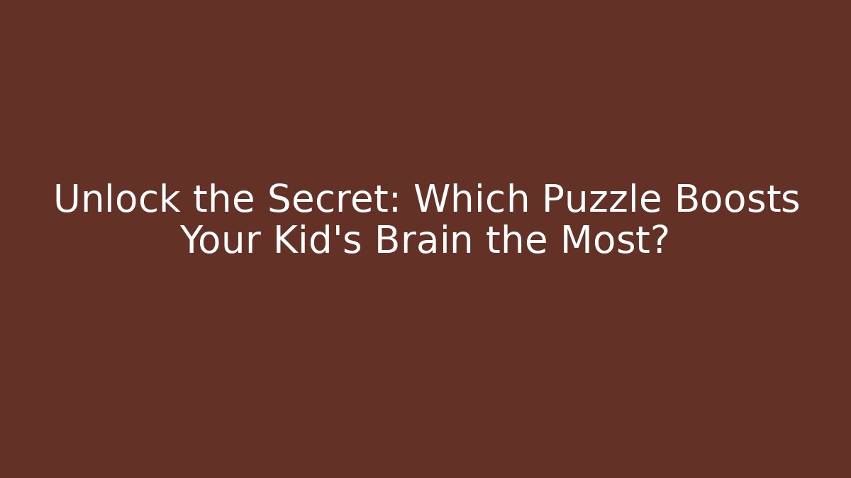 Unlock the Secret: Which Puzzle Boosts Your Kid's Brain the Most?