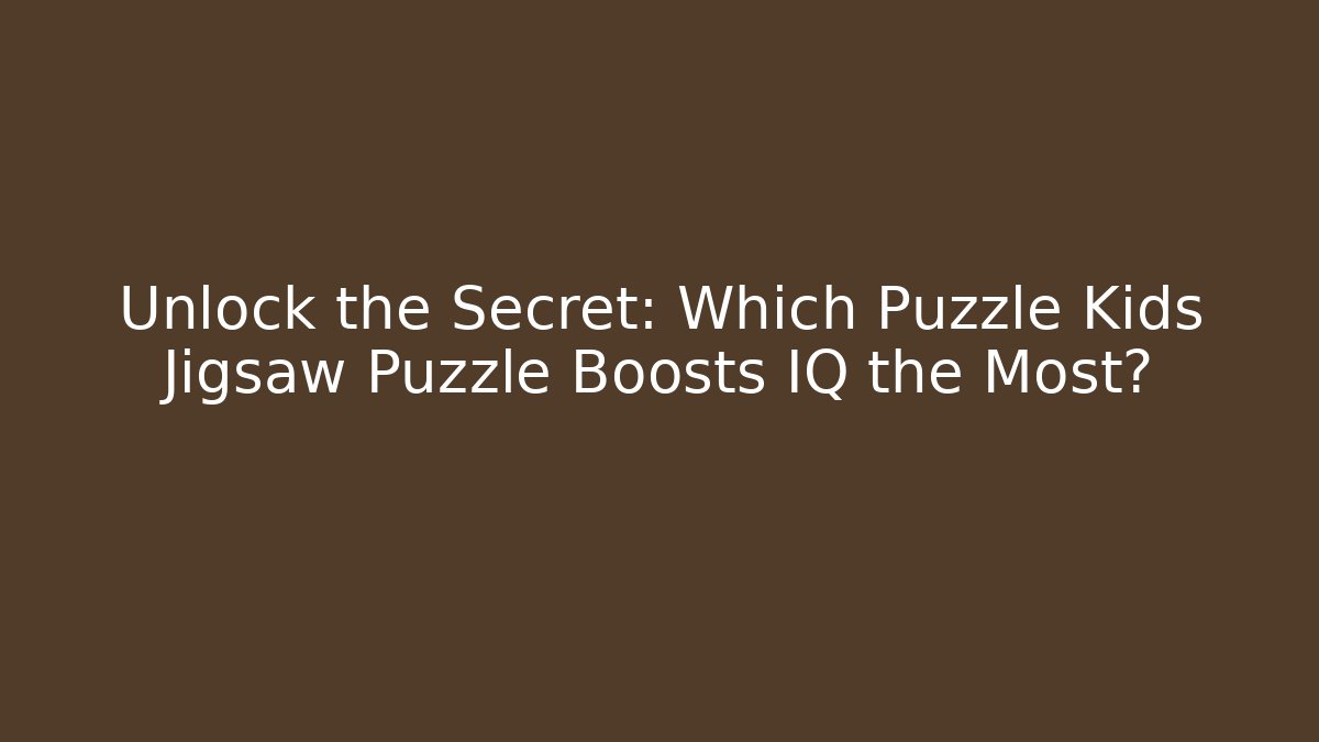 Unlock the Secret: Which Puzzle Kids Jigsaw Puzzle Boosts IQ the Most?