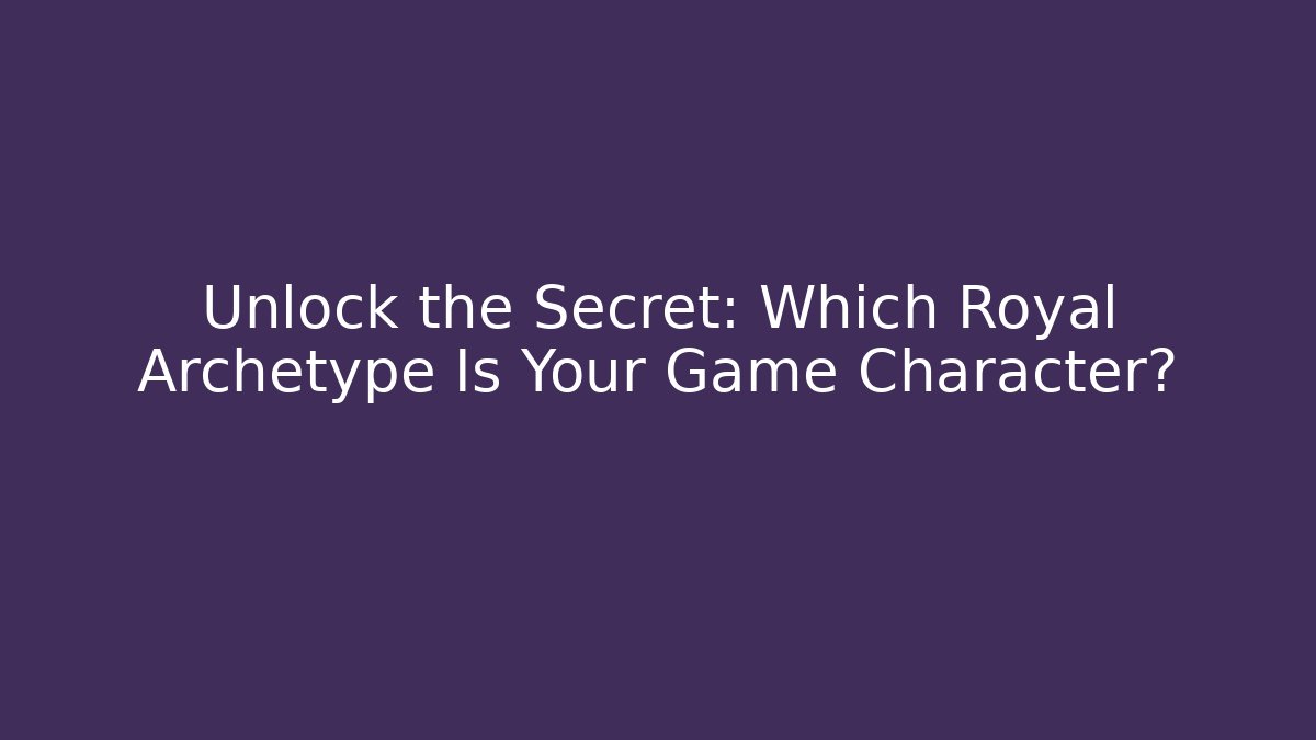 Unlock the Secret: Which Royal Archetype Is Your Game Character?