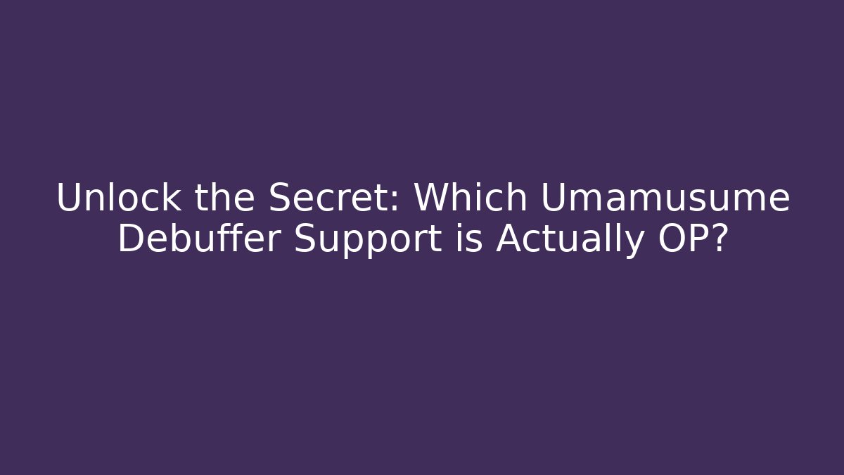Unlock the Secret: Which Umamusume Debuffer Support is Actually OP?
