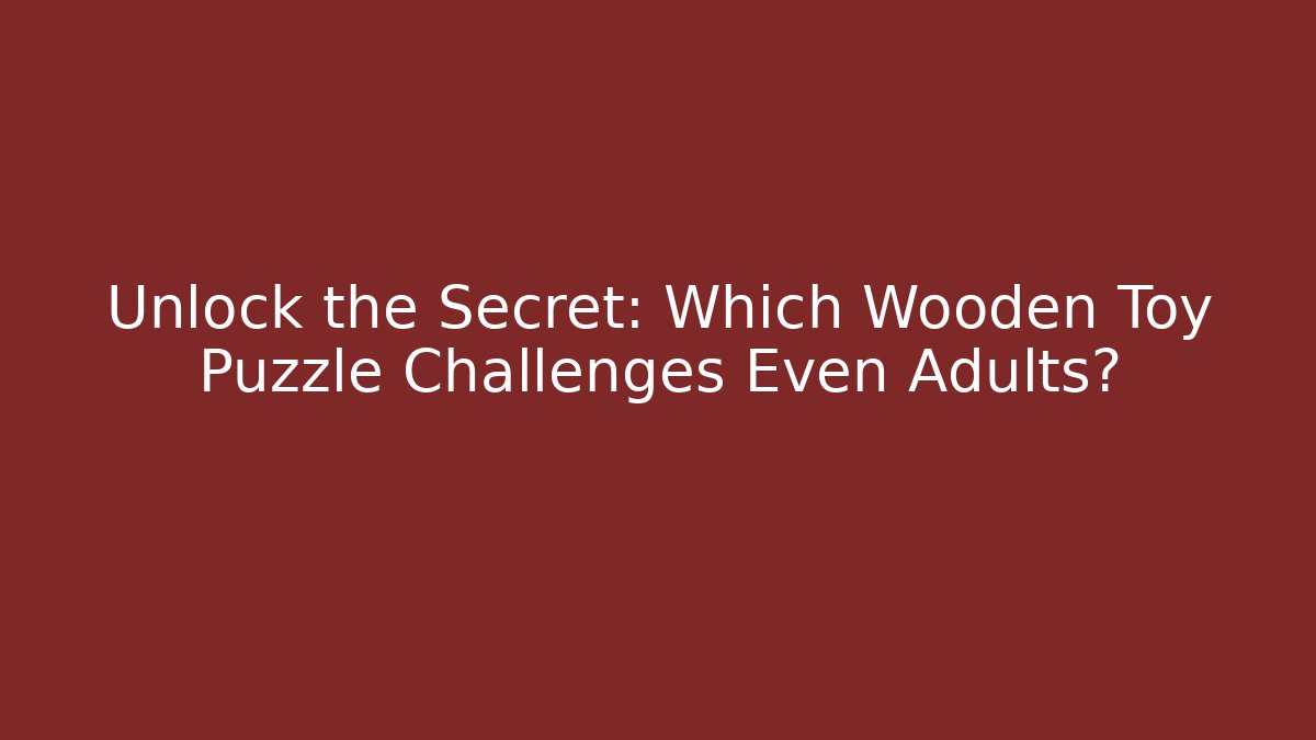 Unlock the Secret: Which Wooden Toy Puzzle Challenges Even Adults?
