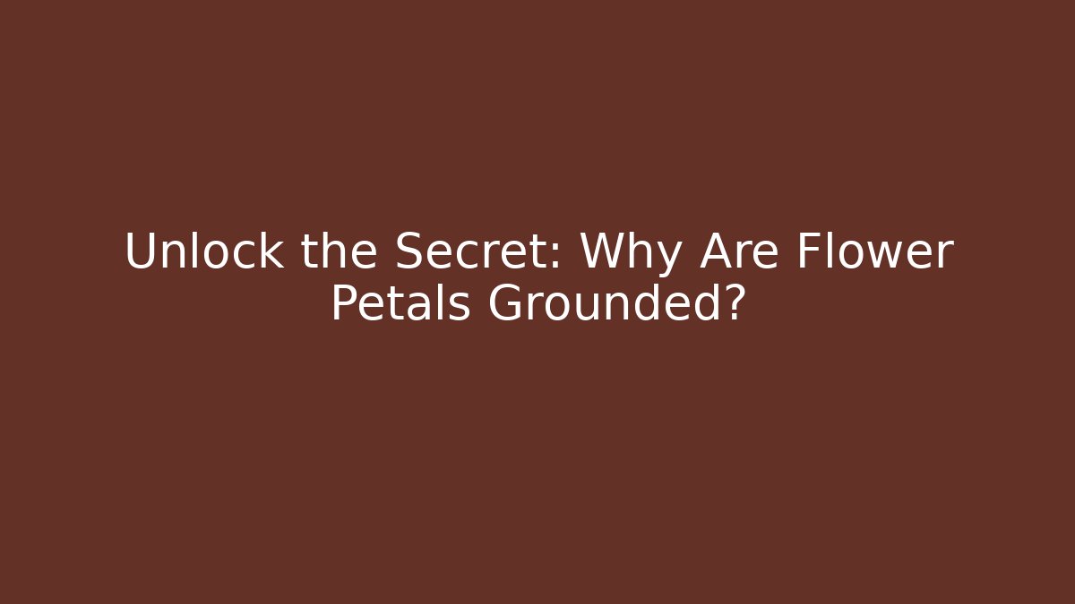 Unlock the Secret: Why Are Flower Petals Grounded?