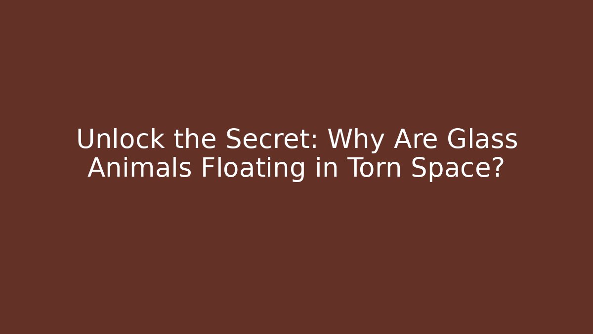Unlock the Secret: Why Are Glass Animals Floating in Torn Space?