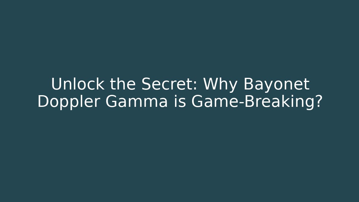 Unlock the Secret: Why Bayonet Doppler Gamma is Game-Breaking?