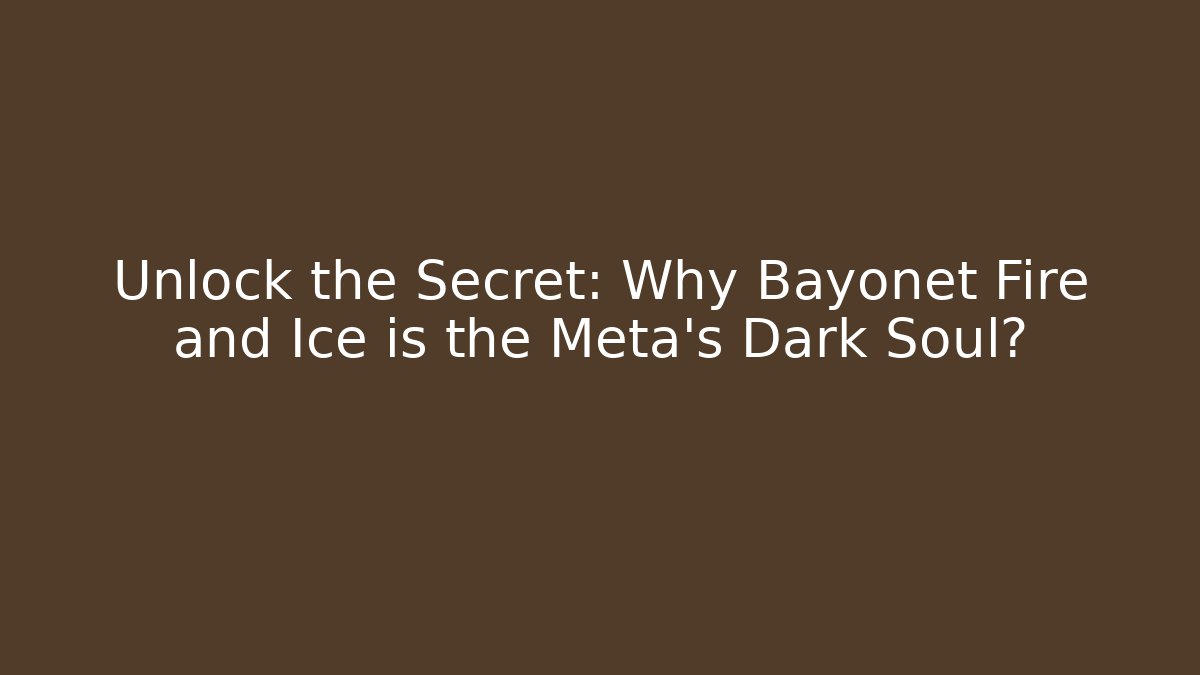 Unlock the Secret: Why Bayonet Fire and Ice is the Meta’s Dark Soul?