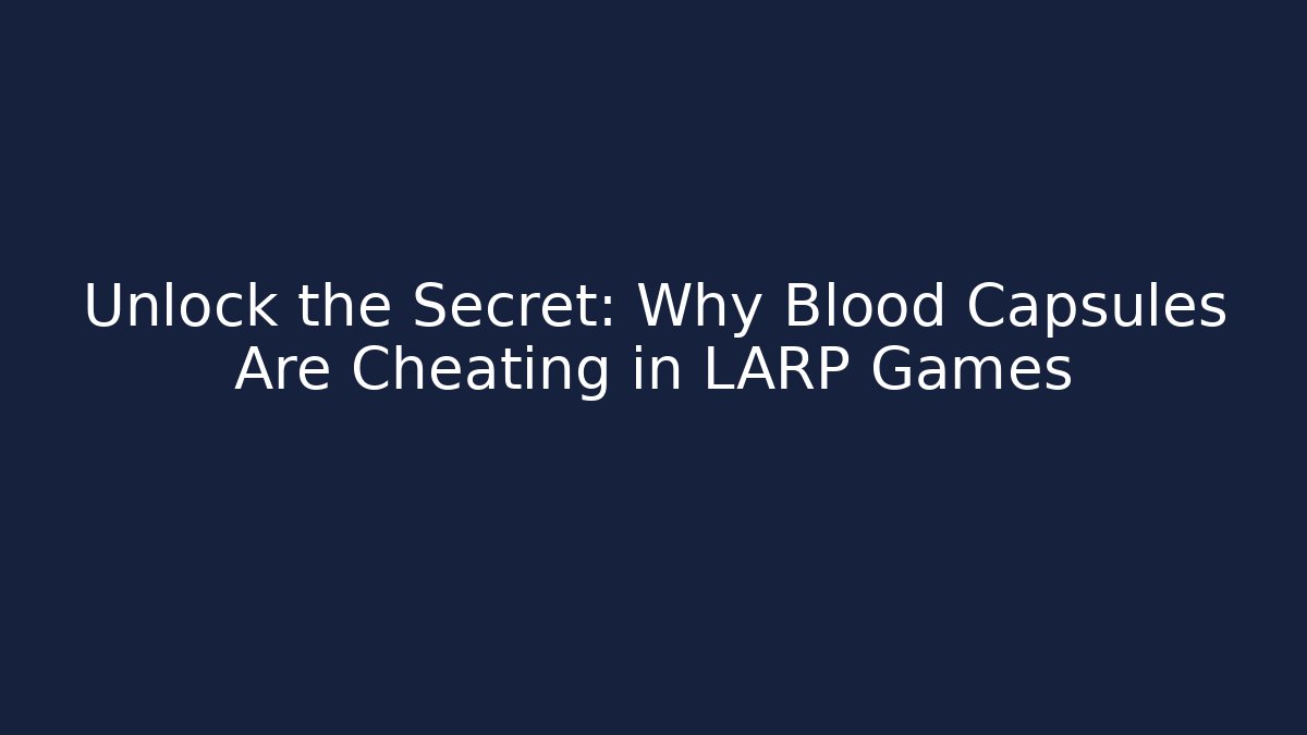 Unlock the Secret: Why Blood Capsules Are Cheating in LARP Games