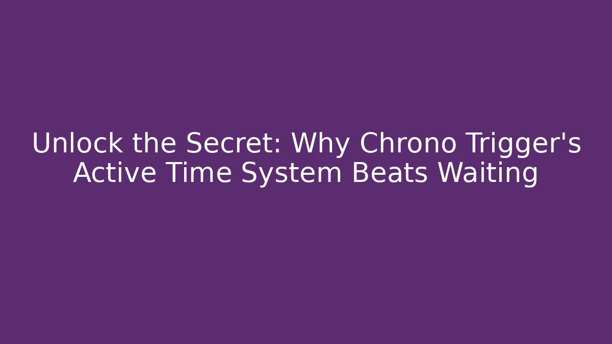 Unlock the Secret: Why Chrono Trigger's Active Time System Beats Waiting