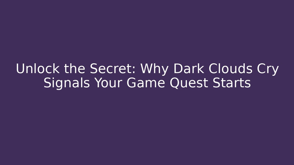 Unlock the Secret: Why Dark Clouds Cry Signals Your Game Quest Starts
