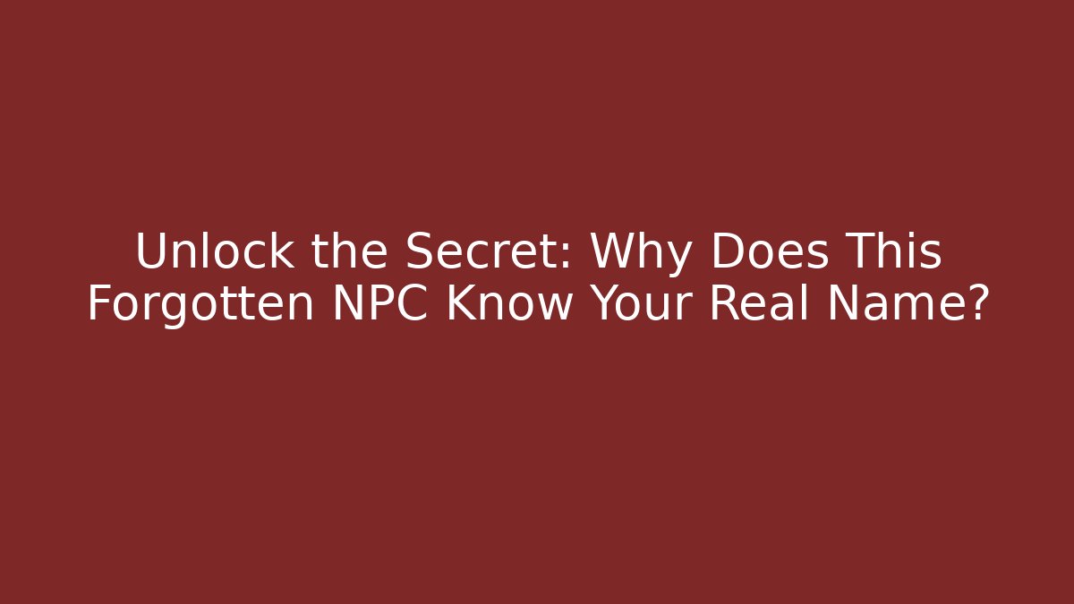 Unlock the Secret: Why Does This Forgotten NPC Know Your Real Name?