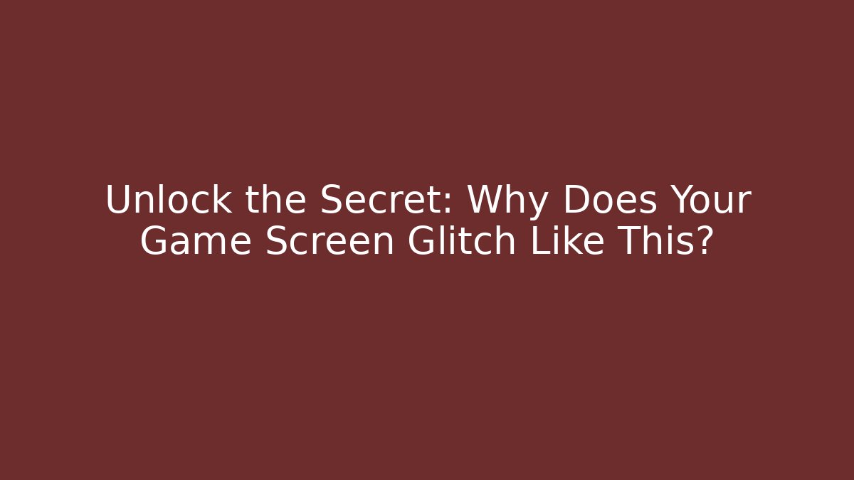 Unlock the Secret: Why Does Your Game Screen Glitch Like This?