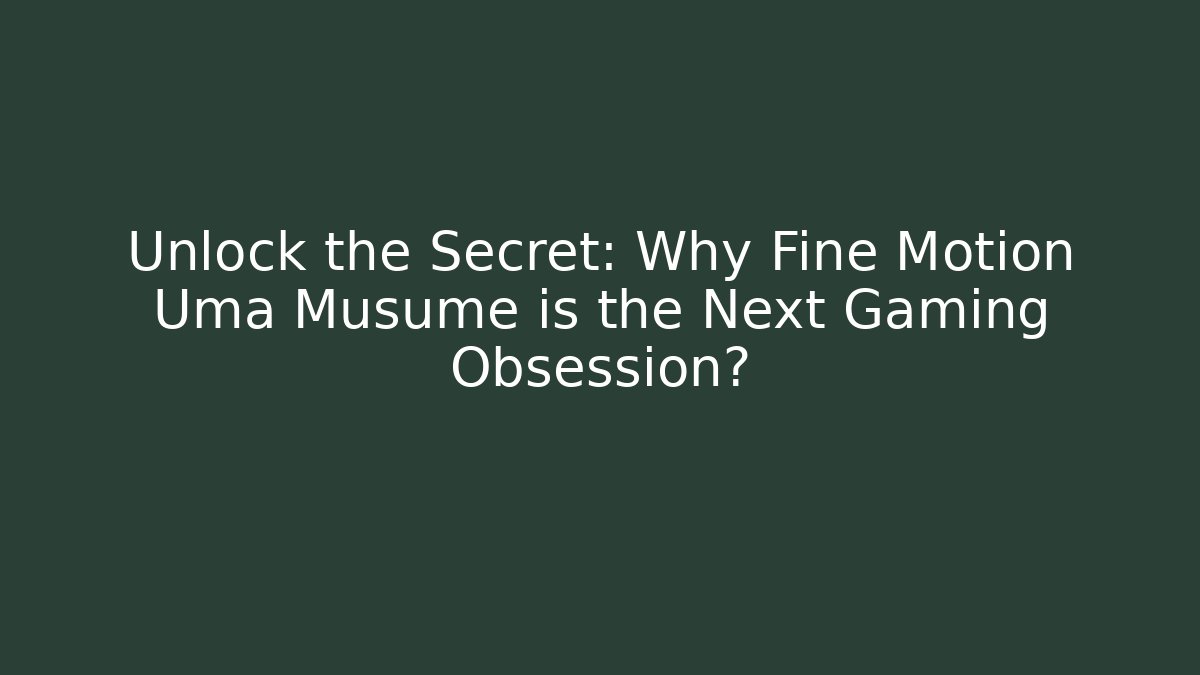 Unlock the Secret: Why Fine Motion Uma Musume is the Next Gaming Obsession?