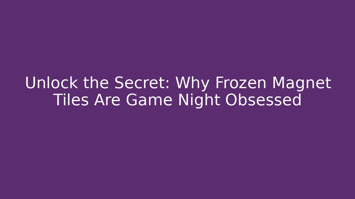 Unlock the Secret: Why Frozen Magnet Tiles Are Game Night Obsessed