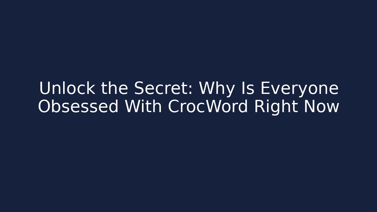 Unlock the Secret: Why Is Everyone Obsessed With CrocWord Right Now