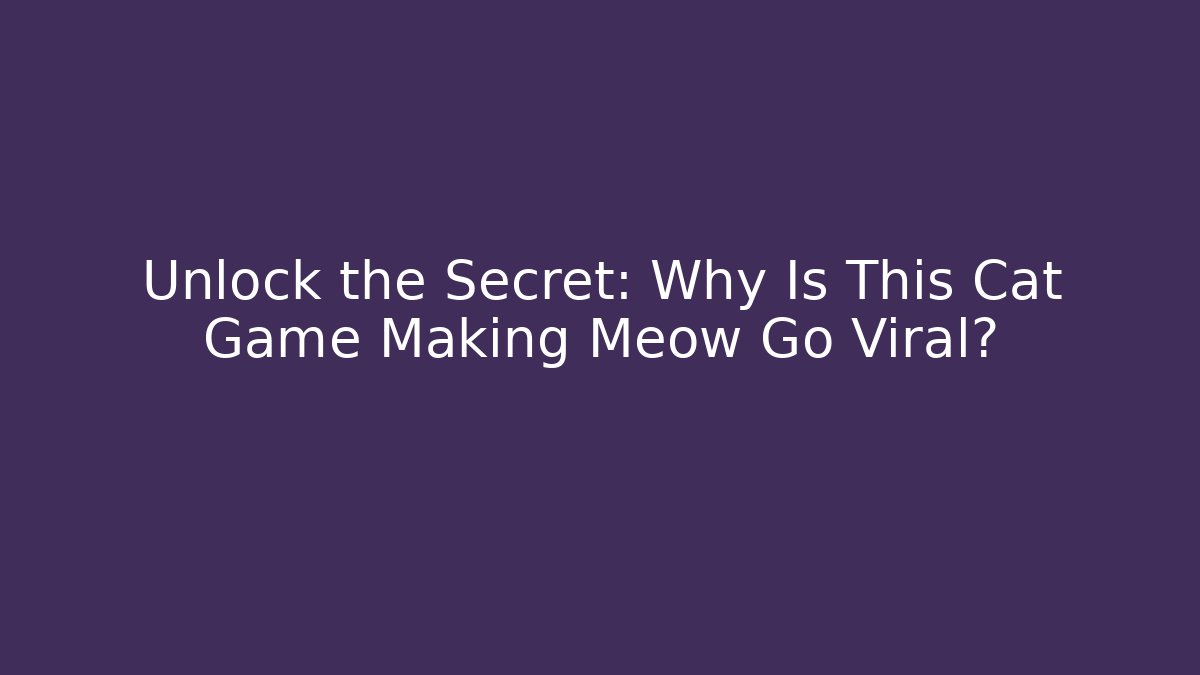 Unlock the Secret: Why Is This Cat Game Making Meow Go Viral?
