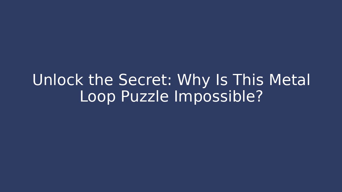 Unlock the Secret: Why Is This Metal Loop Puzzle Impossible?