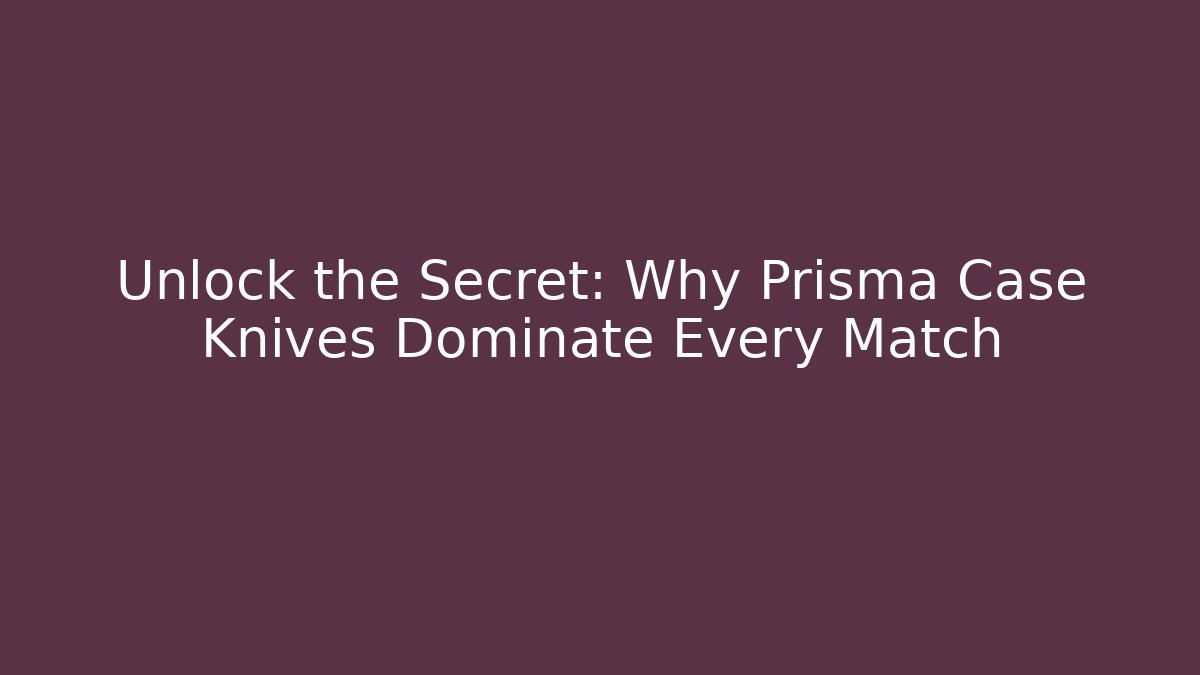 Unlock the Secret: Why Prisma Case Knives Dominate Every Match