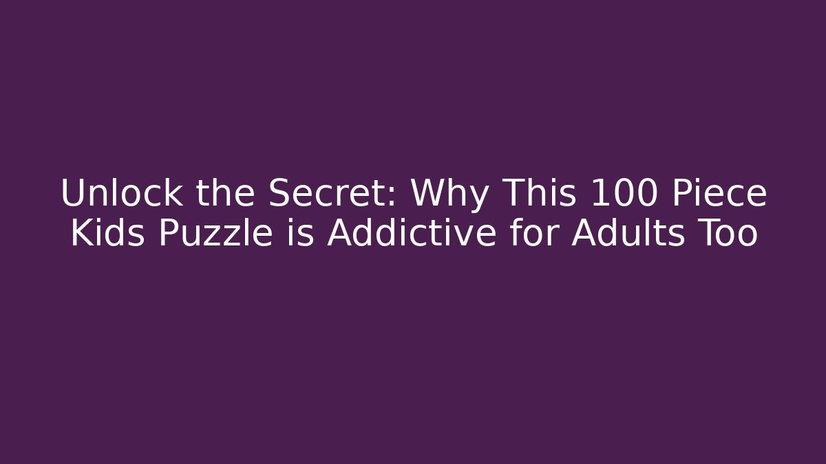 Unlock the Secret: Why This 100 Piece Kids Puzzle is Addictive for Adults Too