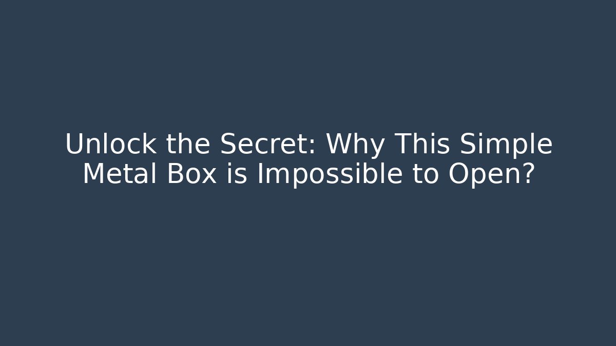 Unlock the Secret: Why This Simple Metal Box is Impossible to Open?