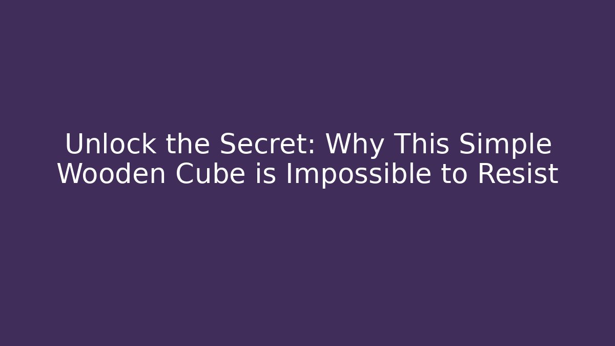 Unlock the Secret: Why This Simple Wooden Cube is Impossible to Resist