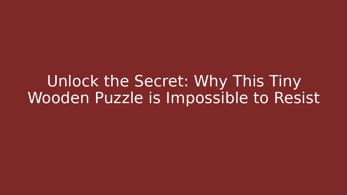 Unlock the Secret: Why This Tiny Wooden Puzzle is Impossible to Resist