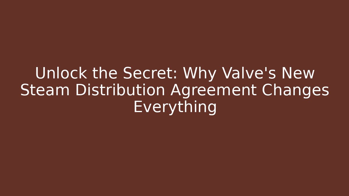Unlock the Secret: Why Valve’s New Steam Distribution Agreement Changes Everything
