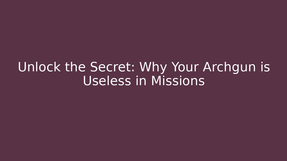 Unlock the Secret: Why Your Archgun is Useless in Missions
