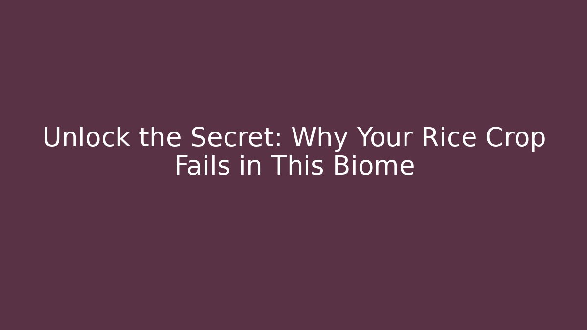 Unlock the Secret: Why Your Rice Crop Fails in This Biome