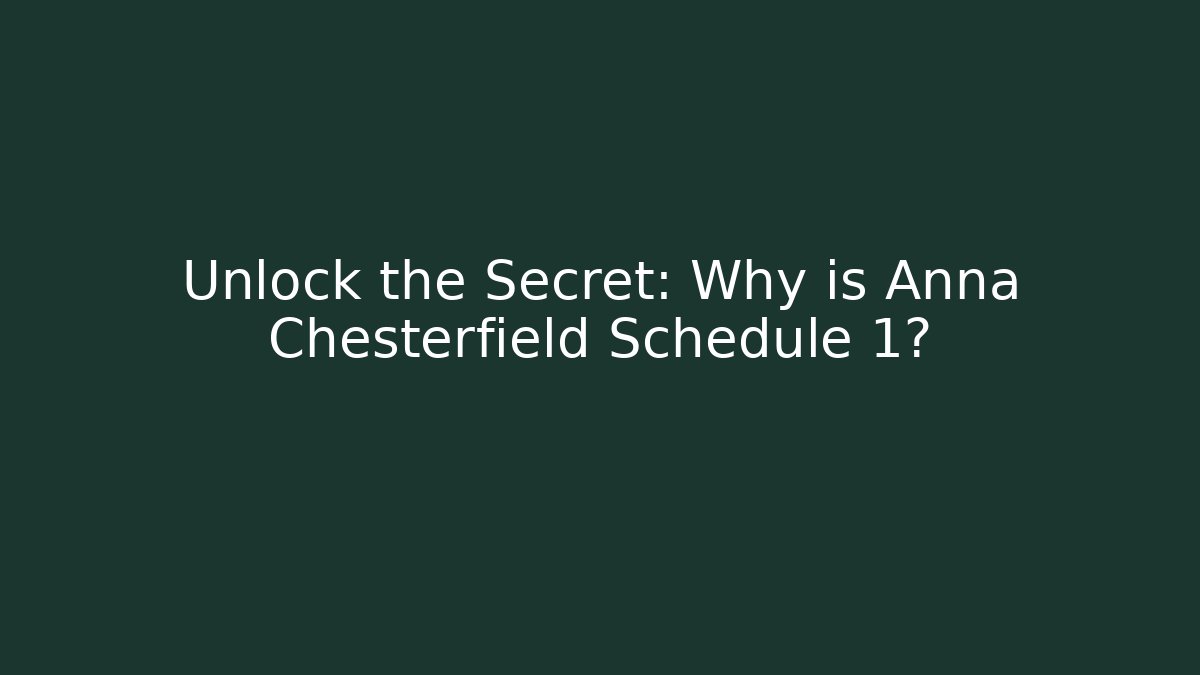 Unlock the Secret: Why is Anna Chesterfield Schedule 1?