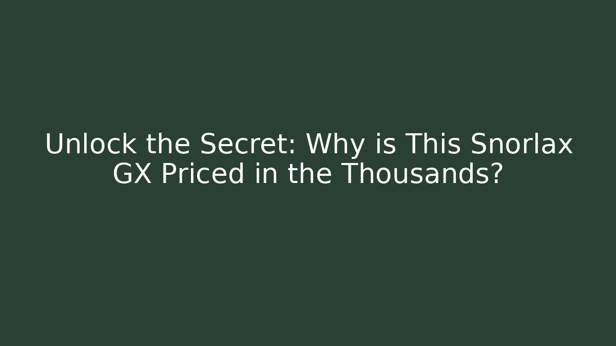 Unlock the Secret: Why is This Snorlax GX Priced in the Thousands?