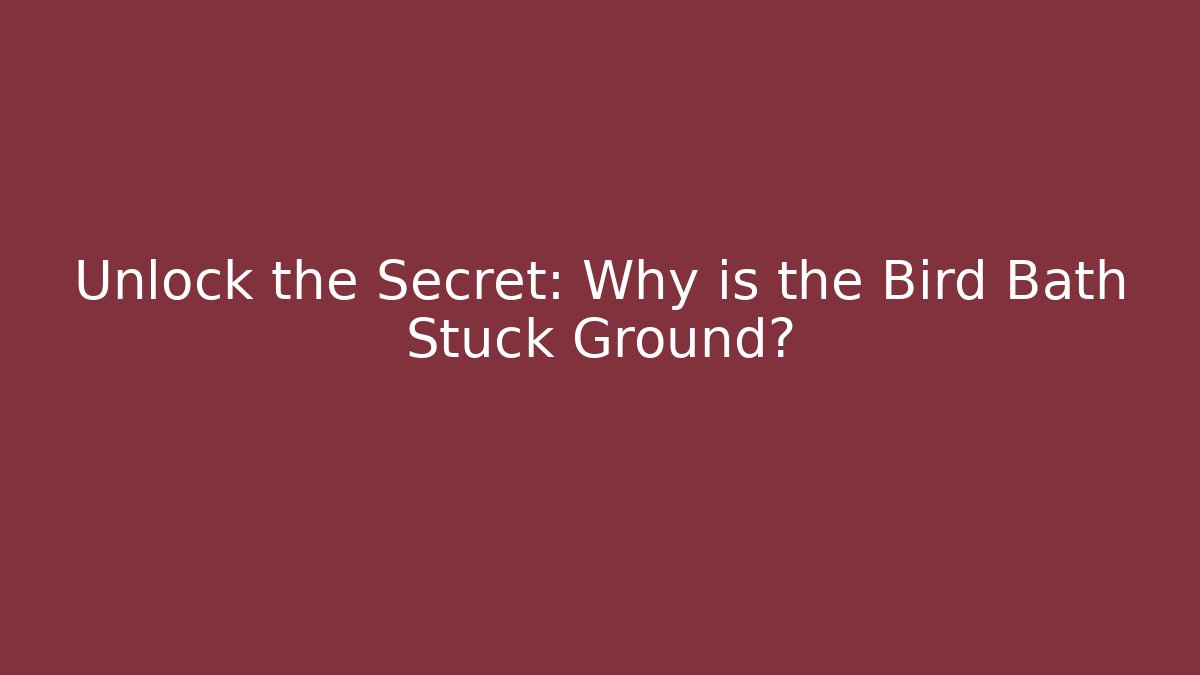Unlock the Secret: Why is the Bird Bath Stuck Ground?