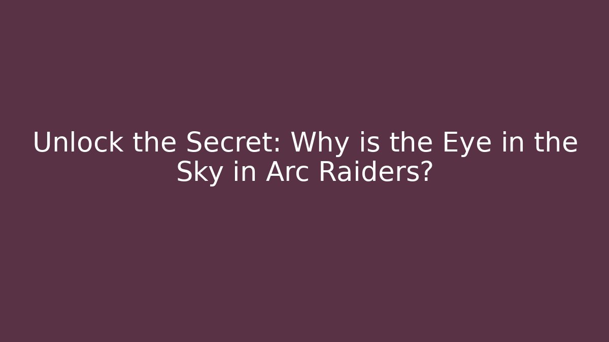 Unlock the Secret: Why is the Eye in the Sky in Arc Raiders?