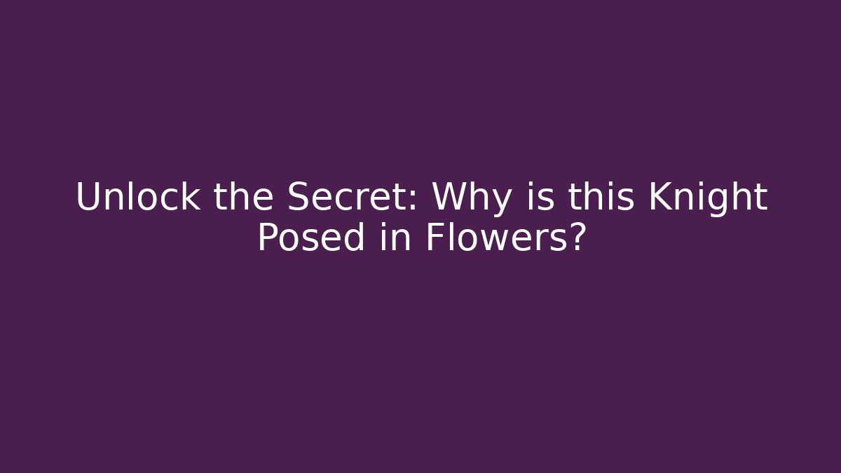 Unlock the Secret: Why is this Knight Posed in Flowers?