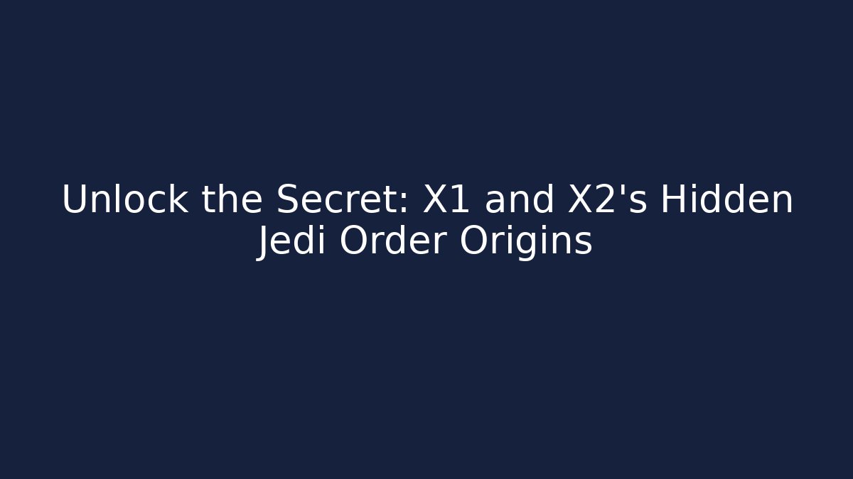 Unlock the Secret: X1 and X2's Hidden Jedi Order Origins