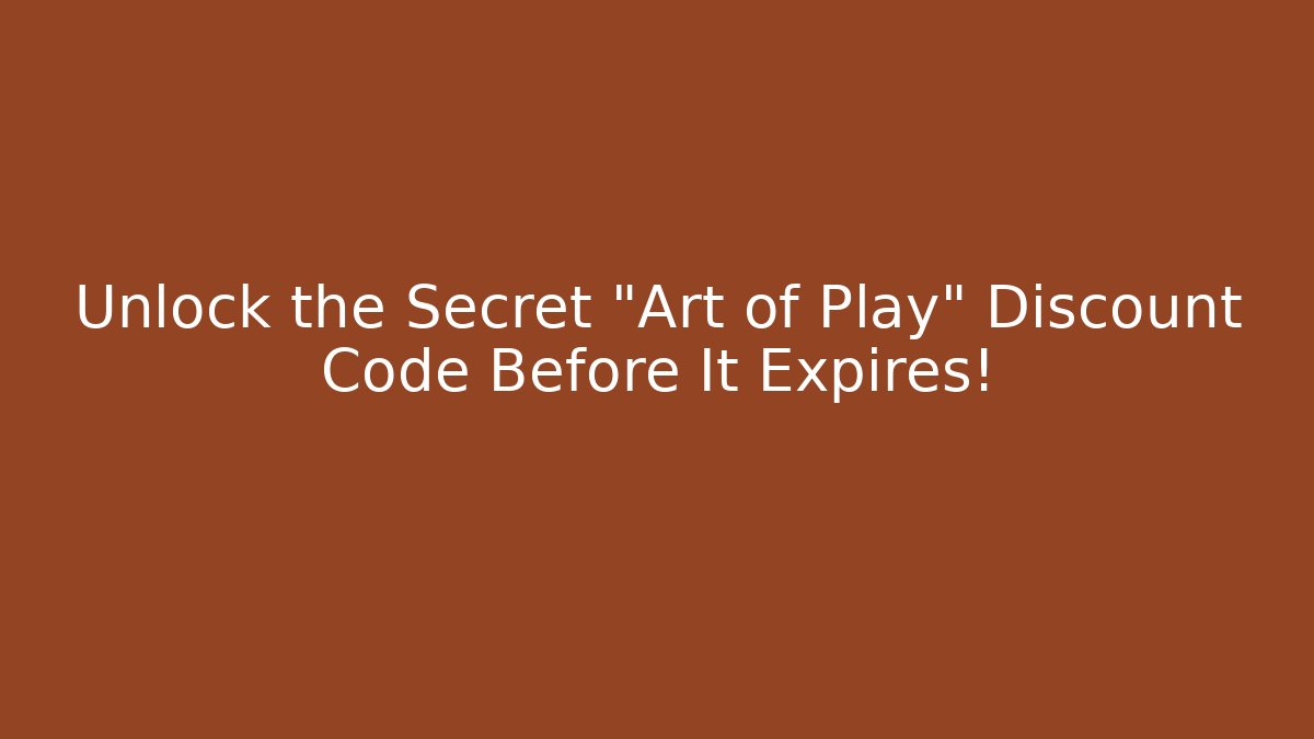 Unlock the Secret "Art of Play" Discount Code Before It Expires!
