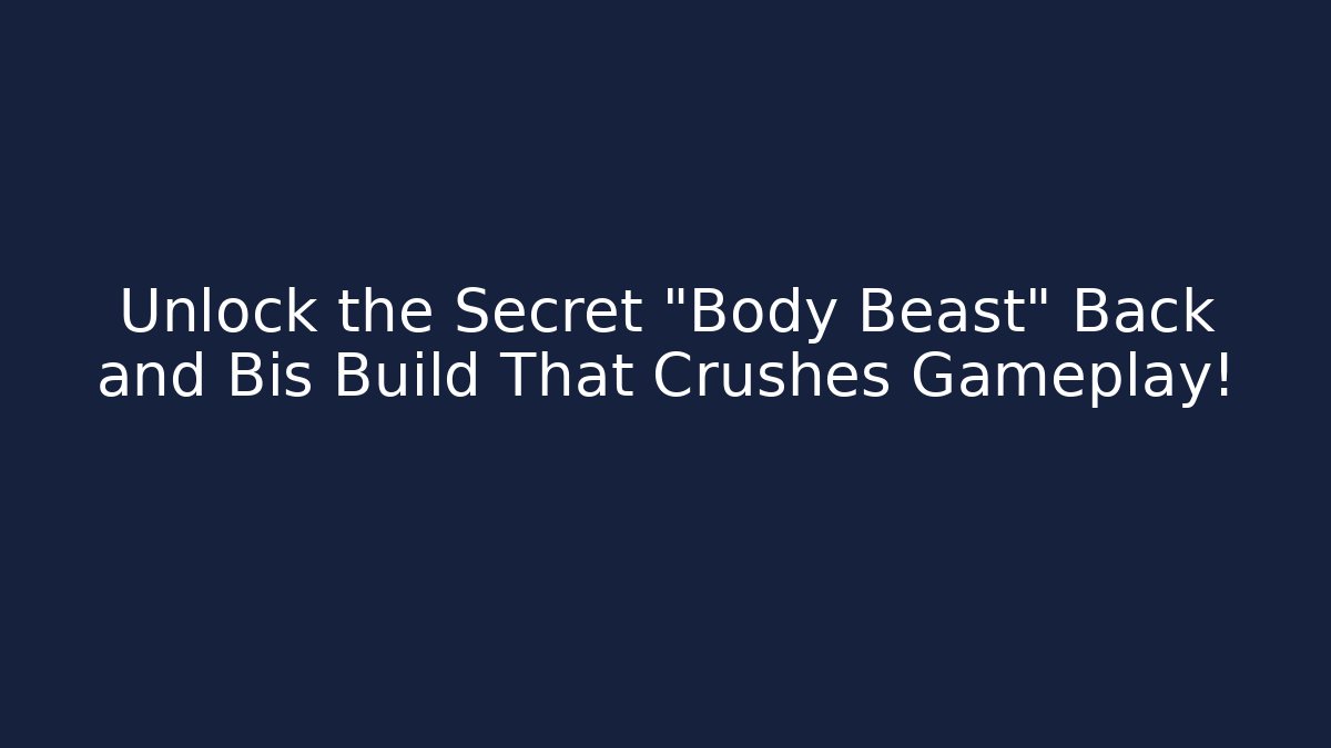 Unlock the Secret "Body Beast" Back and Bis Build That Crushes Gameplay!