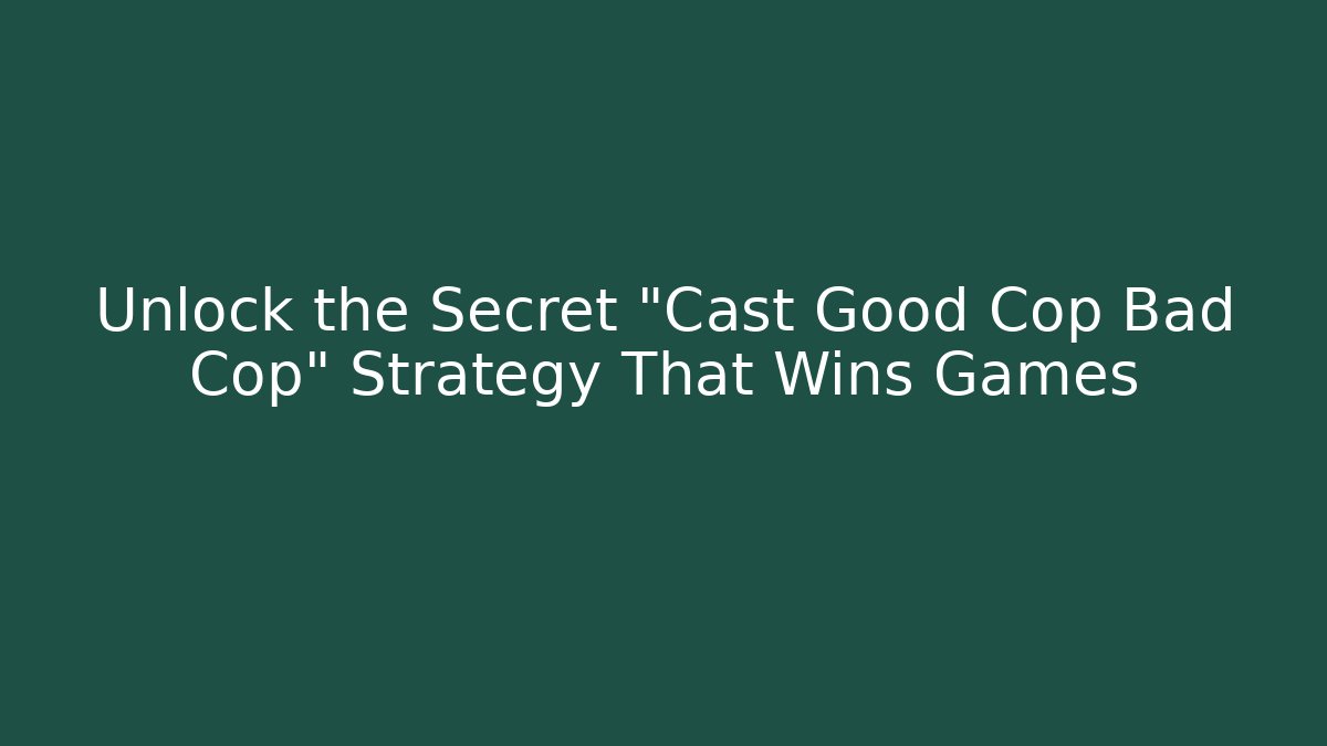 Unlock the Secret "Cast Good Cop Bad Cop" Strategy That Wins Games