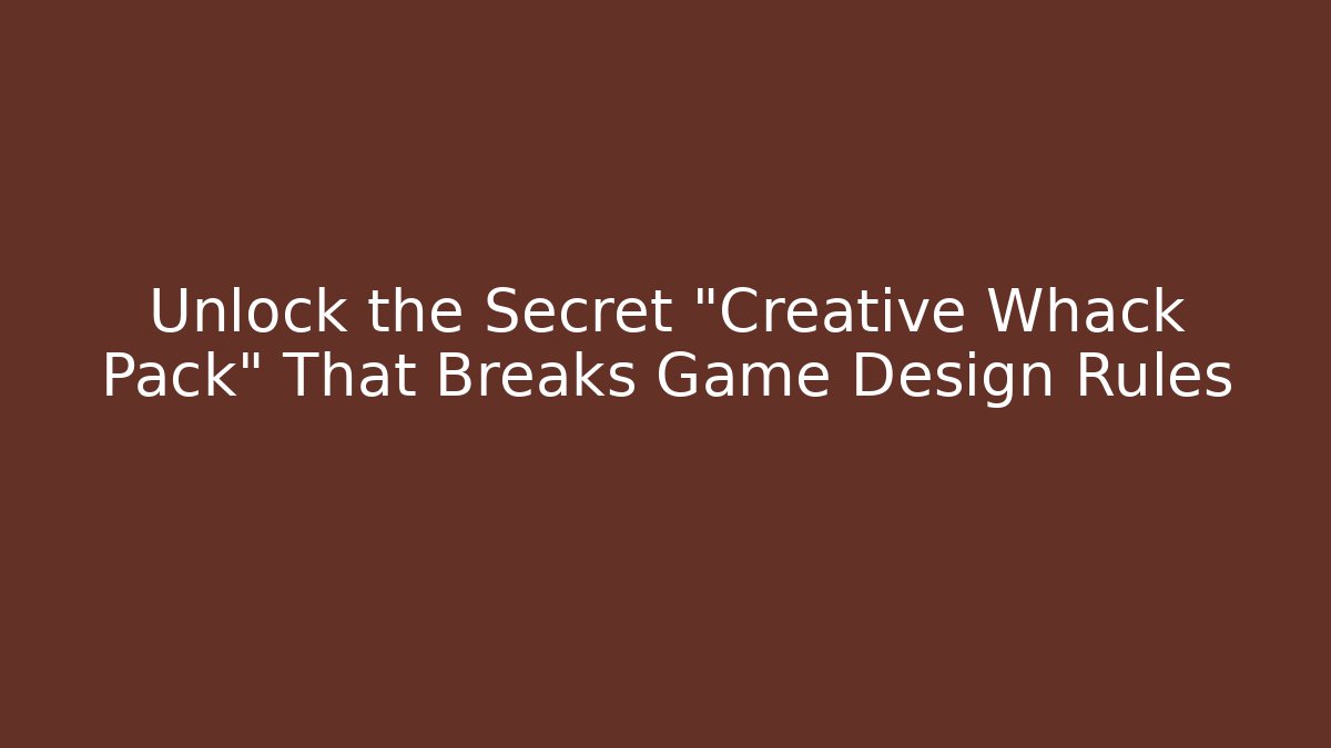 Unlock the Secret "Creative Whack Pack" That Breaks Game Design Rules