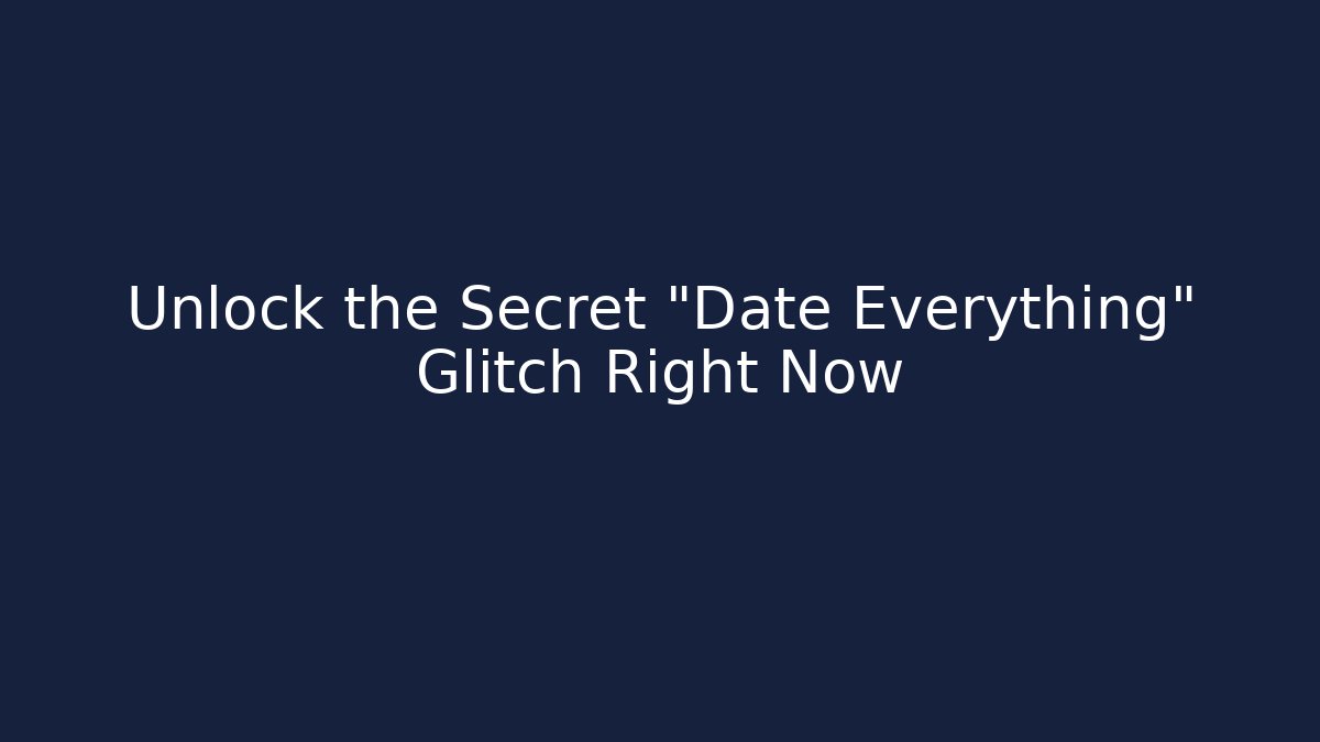 Unlock the Secret "Date Everything" Glitch Right Now