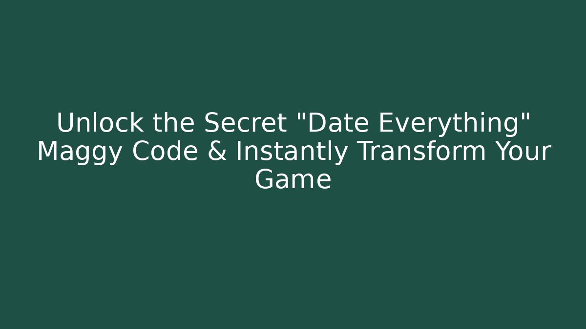 Unlock the Secret "Date Everything" Maggy Code & Instantly Transform Your Game