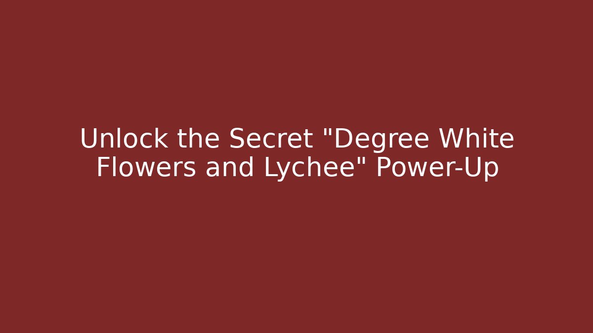 Unlock the Secret "Degree White Flowers and Lychee" Power-Up