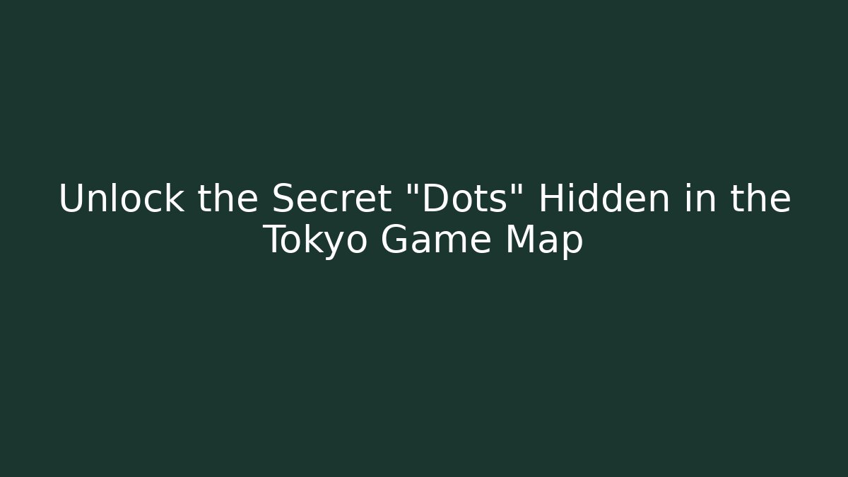 Unlock the Secret "Dots" Hidden in the Tokyo Game Map