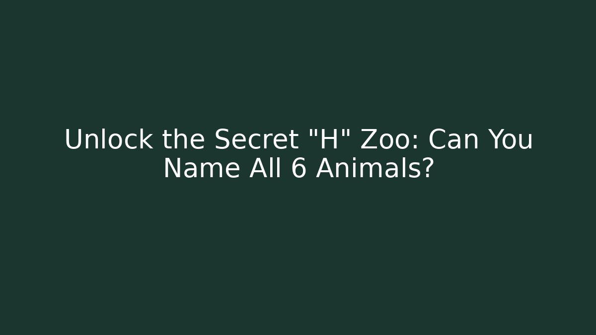 Unlock the Secret "H" Zoo: Can You Name All 6 Animals?