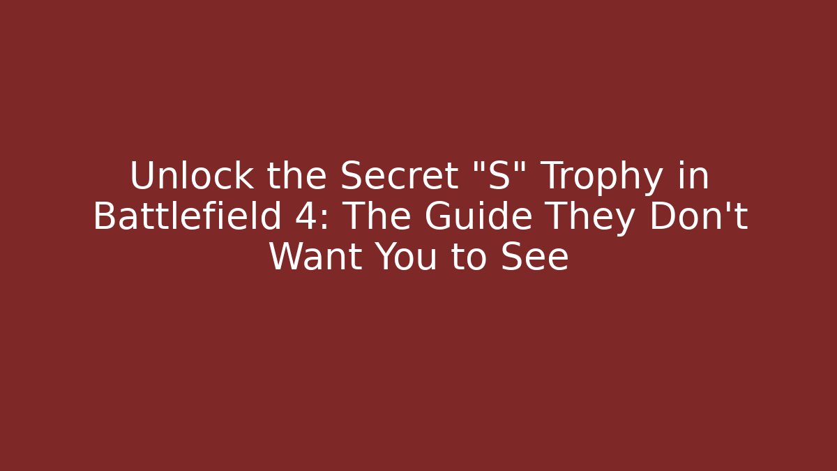 Unlock the Secret "S" Trophy in Battlefield 4: The Guide They Don't Want You to See